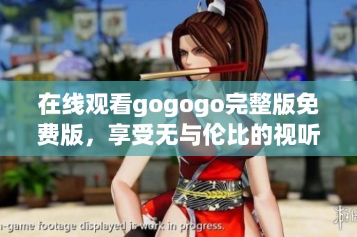 在线观看gogogo完整版免费版，享受无与伦比的视听盛宴