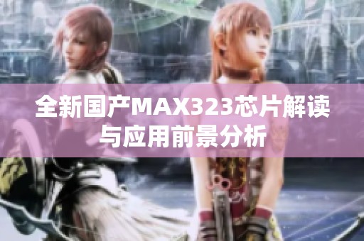 全新国产MAX323芯片解读与应用前景分析