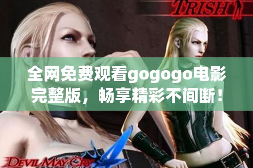 全网免费观看gogogo电影完整版，畅享精彩不间断！