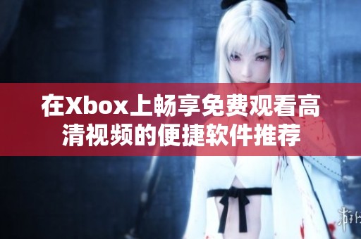 在Xbox上畅享免费观看高清视频的便捷软件推荐