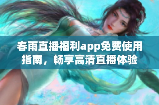 春雨直播福利app免费使用指南，畅享高清直播体验