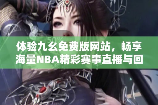 体验九幺免费版网站，畅享海量NBA精彩赛事直播与回放