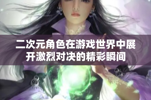 二次元角色在游戏世界中展开激烈对决的精彩瞬间