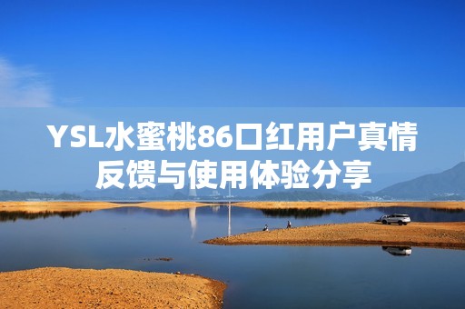 YSL水蜜桃86口红用户真情反馈与使用体验分享