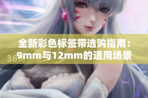 全新彩色标签带选购指南：9mm与12mm的适用场景分析