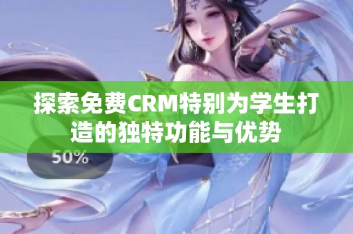 探索免费CRM特别为学生打造的独特功能与优势