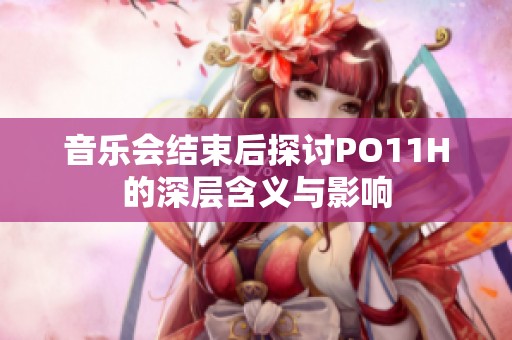 音乐会结束后探讨PO11H的深层含义与影响