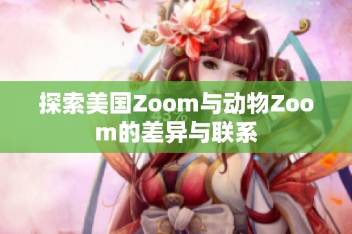 探索美国Zoom与动物Zoom的差异与联系