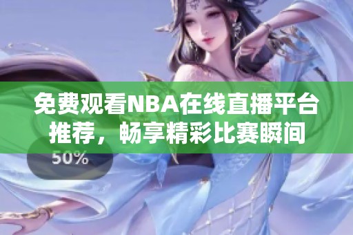 免费观看NBA在线直播平台推荐，畅享精彩比赛瞬间