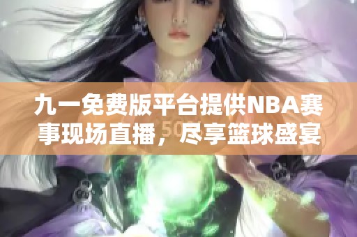 九一免费版平台提供NBA赛事现场直播，尽享篮球盛宴