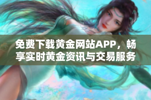 免费下载黄金网站APP，畅享实时黄金资讯与交易服务