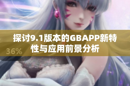 探讨9.1版本的GBAPP新特性与应用前景分析