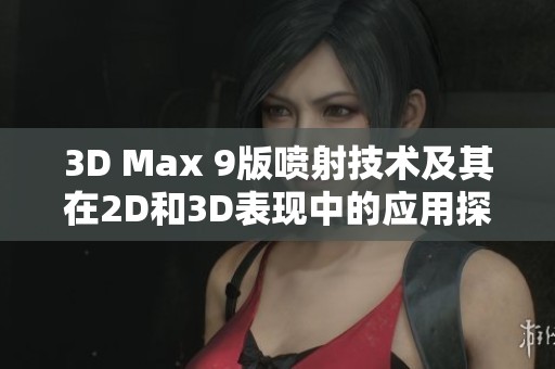 3D Max 9版喷射技术及其在2D和3D表现中的应用探讨