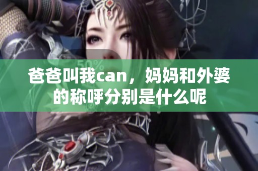 爸爸叫我can，妈妈和外婆的称呼分别是什么呢