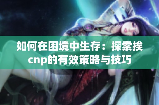 如何在困境中生存：探索挨cnp的有效策略与技巧