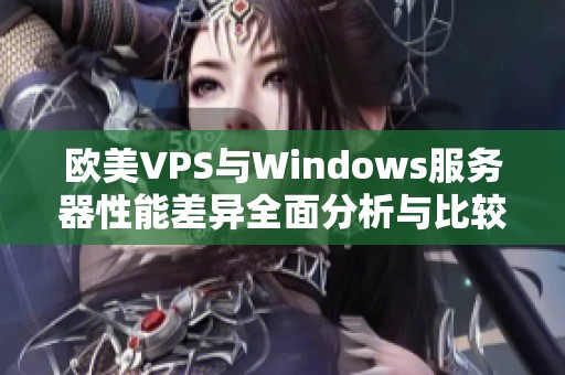 欧美VPS与Windows服务器性能差异全面分析与比较