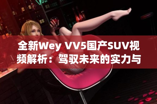 全新Wey VV5国产SUV视频解析：驾驭未来的实力与科技展现