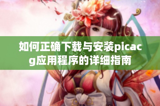 如何正确下载与安装picacg应用程序的详细指南