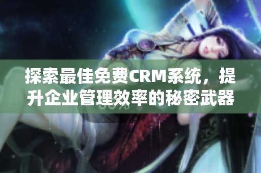 探索最佳免费CRM系统，提升企业管理效率的秘密武器