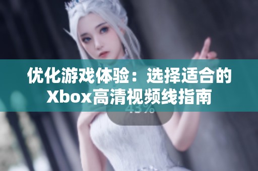 优化游戏体验：选择适合的Xbox高清视频线指南