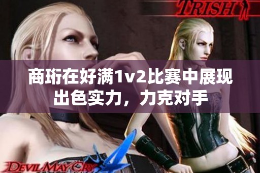 商珩在好满1v2比赛中展现出色实力，力克对手