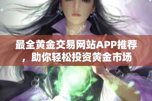 最全黄金交易网站APP推荐，助你轻松投资黄金市场