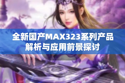 全新国产MAX323系列产品解析与应用前景探讨