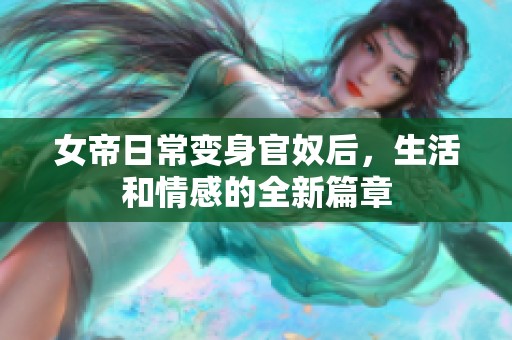 女帝日常变身官奴后，生活和情感的全新篇章