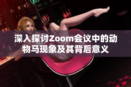 深入探讨Zoom会议中的动物马现象及其背后意义