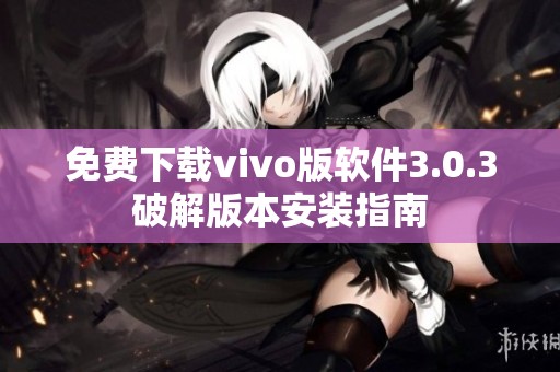 免费下载vivo版软件3.0.3破解版本安装指南