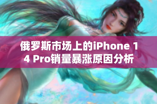 俄罗斯市场上的iPhone 14 Pro销量暴涨原因分析