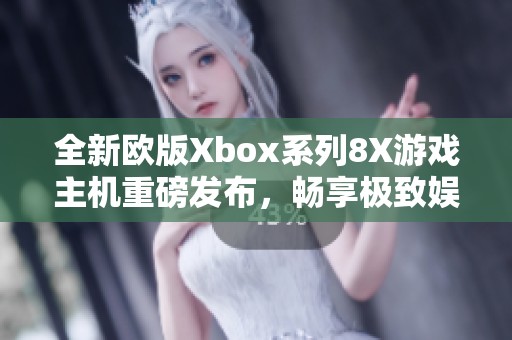 全新欧版Xbox系列8X游戏主机重磅发布，畅享极致娱乐体验