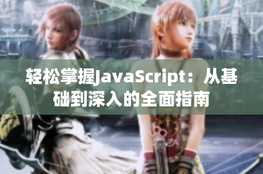 轻松掌握JavaScript：从基础到深入的全面指南