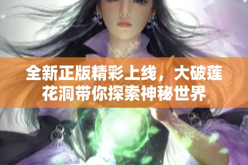 全新正版精彩上线，大破莲花洞带你探索神秘世界