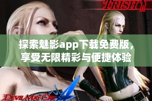 探索魅影app下载免费版，享受无限精彩与便捷体验