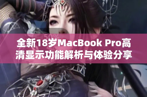 全新18岁MacBook Pro高清显示功能解析与体验分享