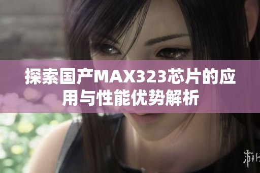 探索国产MAX323芯片的应用与性能优势解析