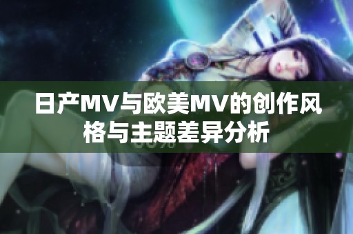 日产MV与欧美MV的创作风格与主题差异分析