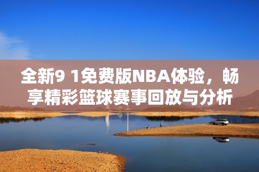 全新9 1免费版NBA体验，畅享精彩篮球赛事回放与分析