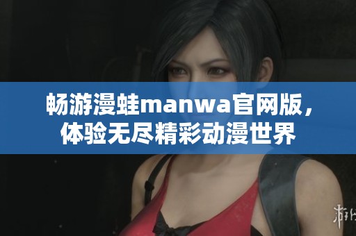 畅游漫蛙manwa官网版，体验无尽精彩动漫世界