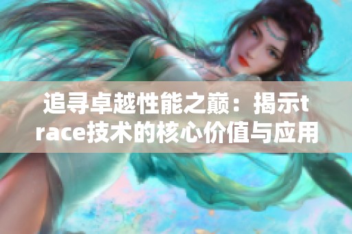 追寻卓越性能之巅：揭示trace技术的核心价值与应用