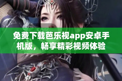 免费下载芭乐视app安卓手机版，畅享精彩视频体验