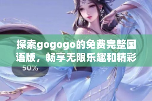 探索gogogo的免费完整国语版，畅享无限乐趣和精彩体验