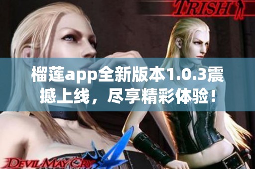 榴莲app全新版本1.0.3震撼上线，尽享精彩体验！