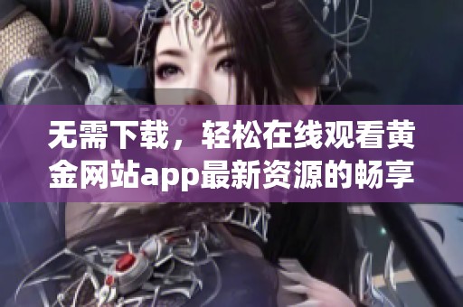 无需下载，轻松在线观看黄金网站app最新资源的畅享体验