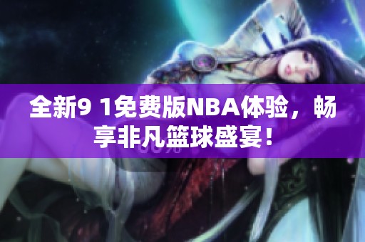 全新9 1免费版NBA体验，畅享非凡篮球盛宴！