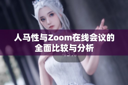 人马性与Zoom在线会议的全面比较与分析