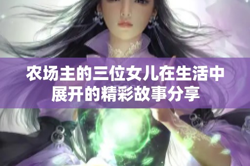 农场主的三位女儿在生活中展开的精彩故事分享