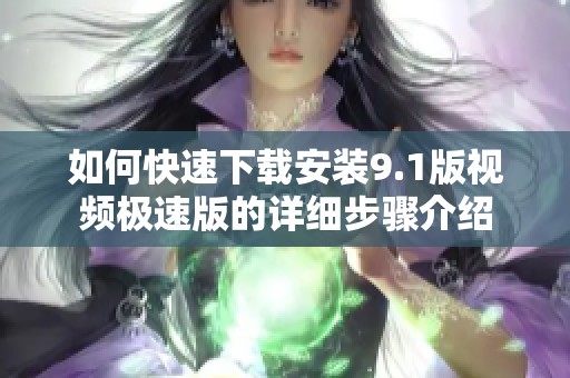 如何快速下载安装9.1版视频极速版的详细步骤介绍