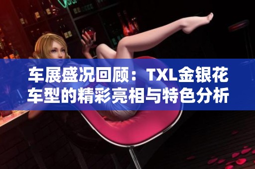 车展盛况回顾：TXL金银花车型的精彩亮相与特色分析